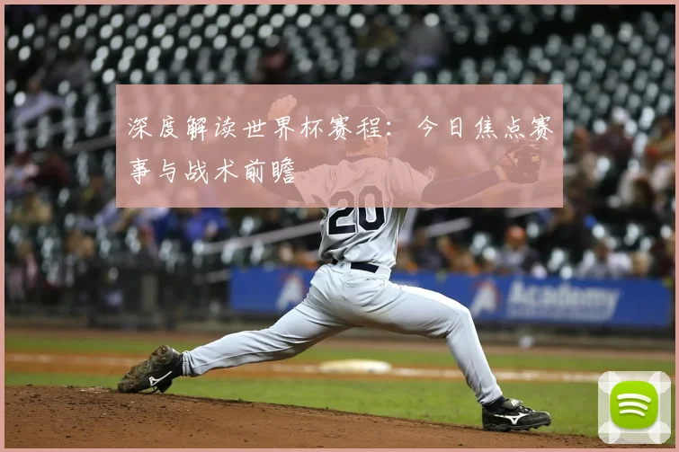 深度解读世界杯赛程：今日焦点赛事与战术前瞻