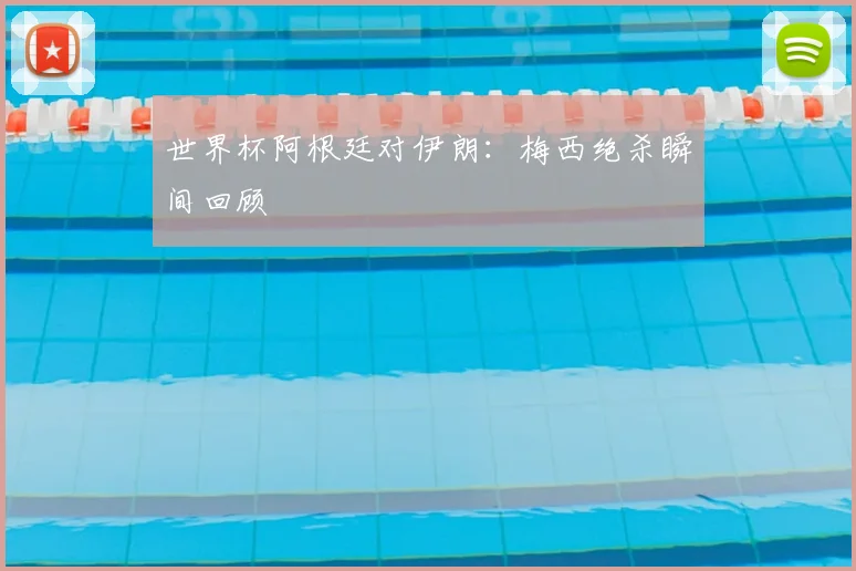 世界杯阿根廷对伊朗：梅西绝杀瞬间回顾