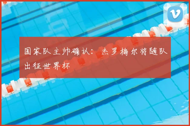 国家队主帅确认：杰罗梅尔将随队出征世界杯