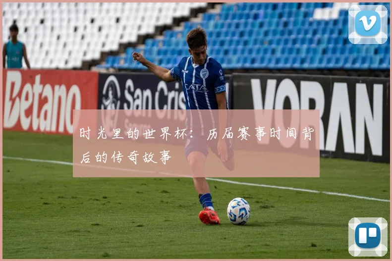 时光里的世界杯：历届赛事时间背后的传奇故事