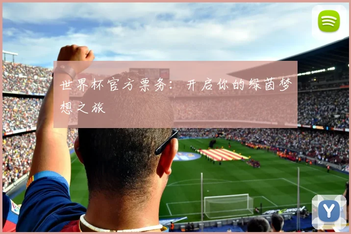 世界杯官方票务：开启你的绿茵梦想之旅