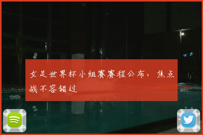 女足世界杯小组赛赛程公布，焦点战不容错过