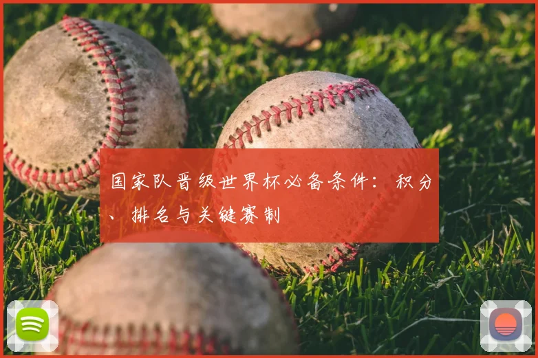 国家队晋级世界杯必备条件：积分、排名与关键赛制
