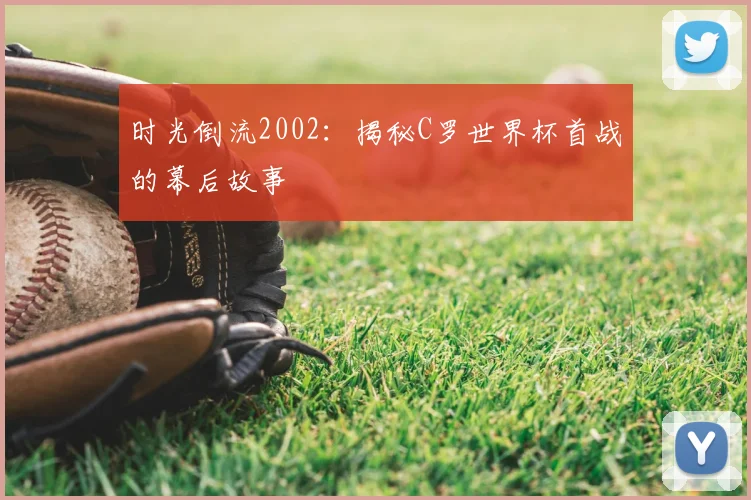 时光倒流2002：揭秘C罗世界杯首战的幕后故事