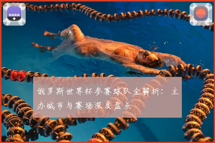 俄罗斯世界杯参赛球队全解析：主办城市与赛场深度盘点
