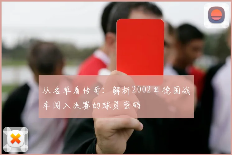 从名单看传奇：解析2002年德国战车闯入决赛的球员密码