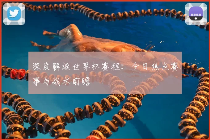 深度解读世界杯赛程：今日焦点赛事与战术前瞻