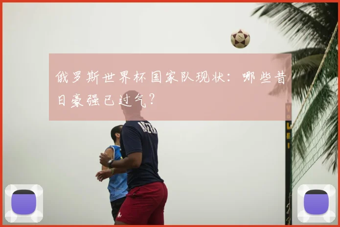 俄罗斯世界杯国家队现状：哪些昔日豪强已过气？