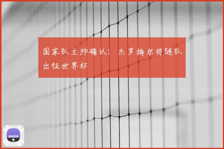 国家队主帅确认：杰罗梅尔将随队出征世界杯